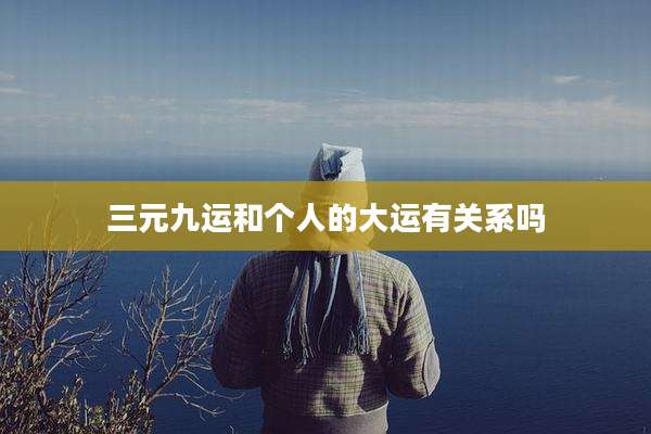 三元九运和个人的大运有关系吗