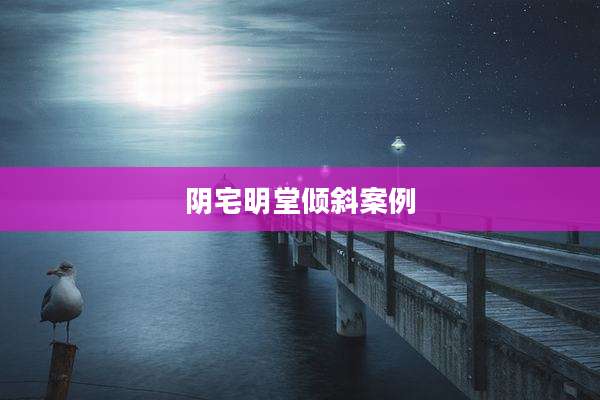 阴宅明堂倾斜案例