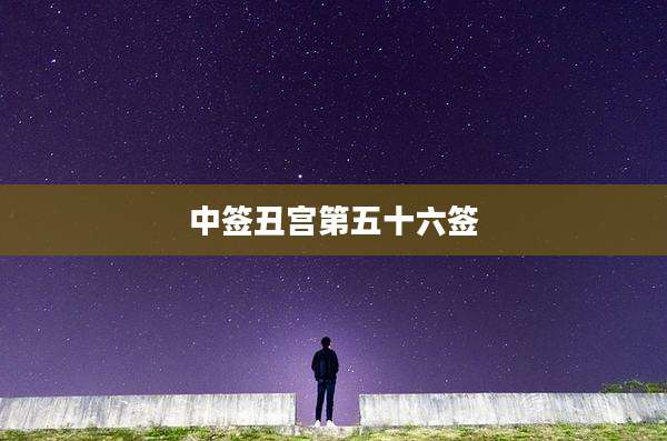 中签丑宫第五十六签