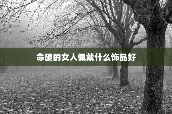 命硬的女人佩戴什么饰品好