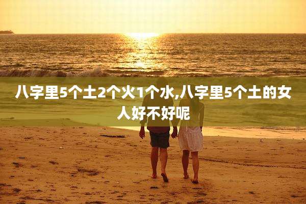 八字里5个土2个火1个水,八字里5个土的女人好不好呢