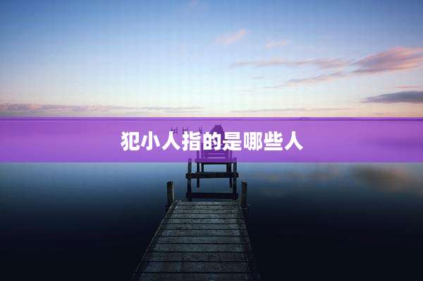 犯小人指的是哪些人
