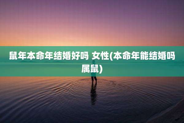 鼠年本命年结婚好吗 女性(本命年能结婚吗属鼠)