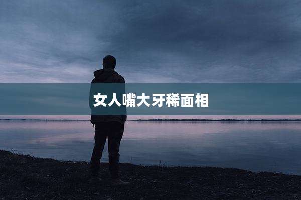 女人嘴大牙稀面相