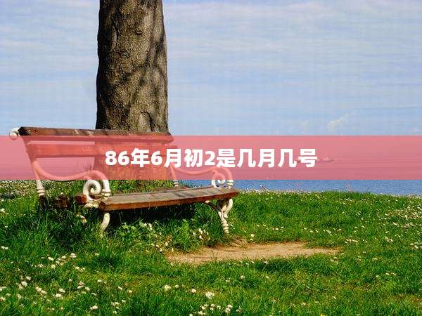 86年6月初2是几月几号