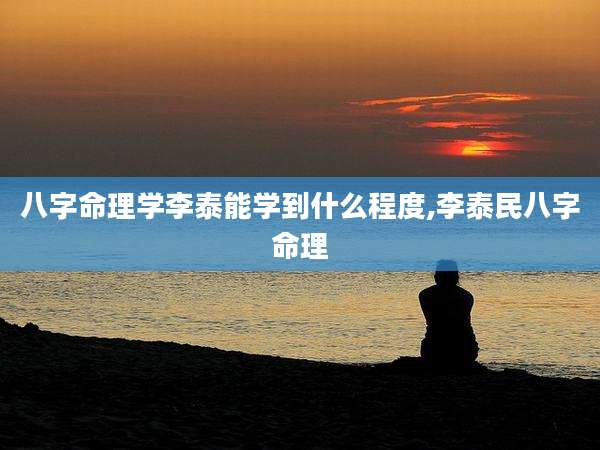 八字命理学李泰能学到什么程度,李泰民八字命理