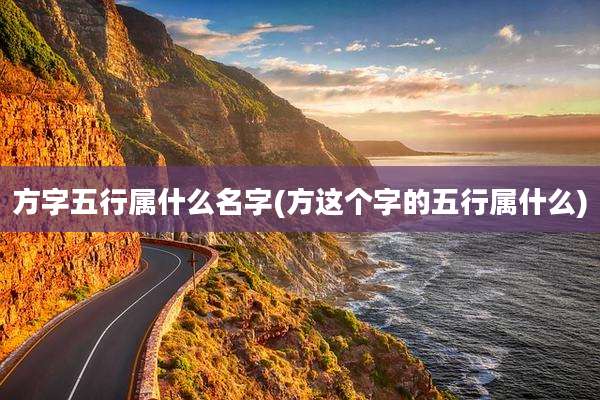 方字五行属什么名字(方这个字的五行属什么)