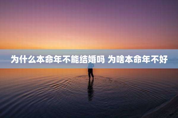 为什么本命年不能结婚吗 为啥本命年不好