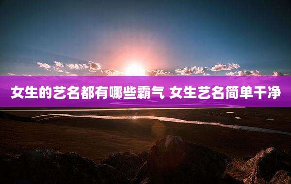 女生的艺名都有哪些霸气 女生艺名简单干净