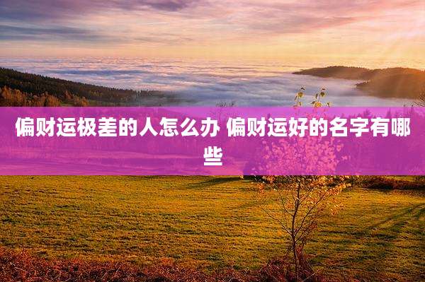 偏财运极差的人怎么办 偏财运好的名字有哪些