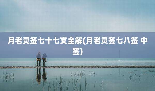 月老灵签七十七支全解(月老灵签七八签 中签)