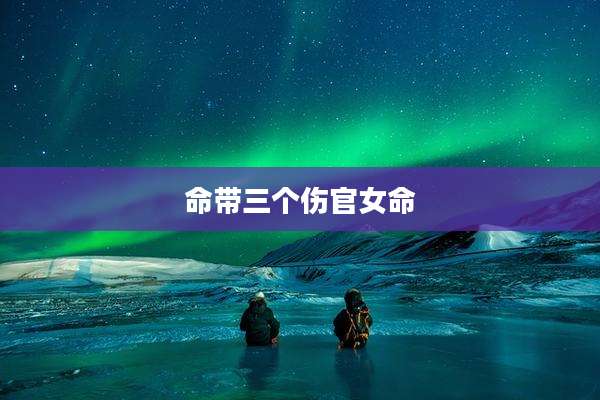 命带三个伤官女命