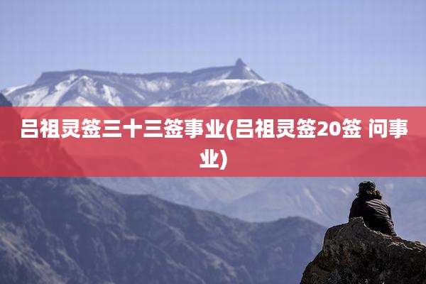 吕祖灵签三十三签事业(吕祖灵签20签 问事业)