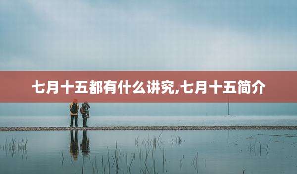 七月十五都有什么讲究,七月十五简介