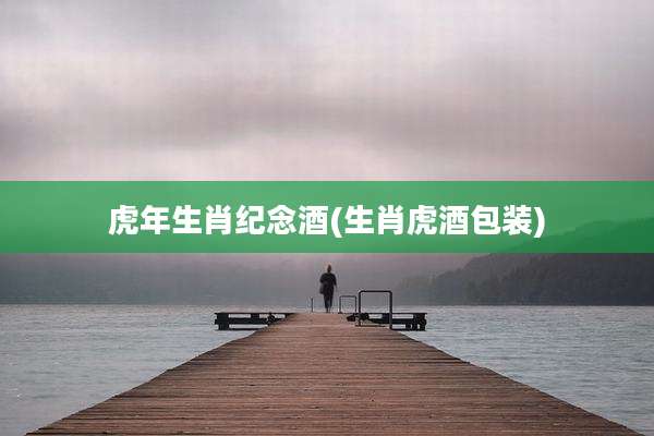 虎年生肖纪念酒(生肖虎酒包装)