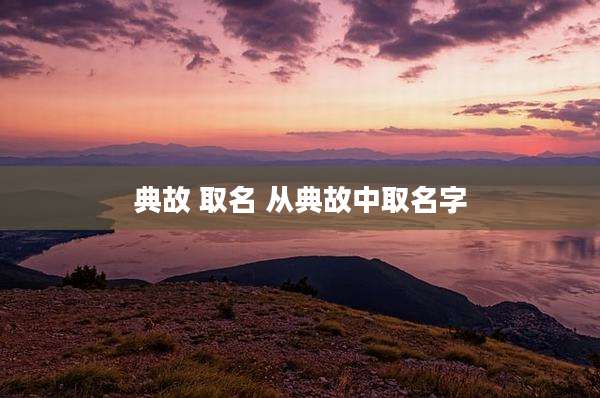 典故 取名 从典故中取名字