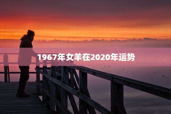 1967年女羊在2020年运势