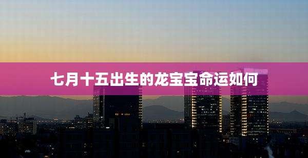 七月十五出生的龙宝宝命运如何