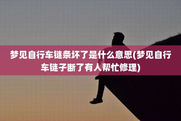 梦见自行车链条坏了是什么意思(梦见自行车链子断了有人帮忙修理)