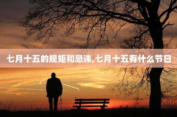 七月十五的规矩和忌讳,七月十五有什么节日