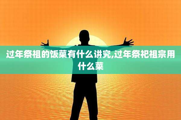 过年祭祖的饭菜有什么讲究,过年祭祀祖宗用什么菜