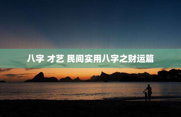 八字 才艺 民间实用八字之财运篇