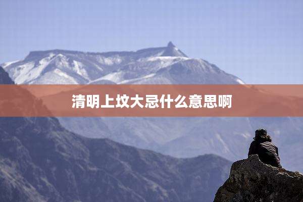 清明上坟大忌什么意思啊