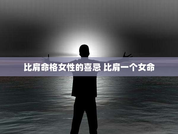 比肩命格女性的喜忌 比肩一个女命