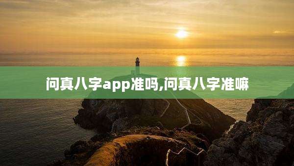 问真八字app准吗,问真八字准嘛