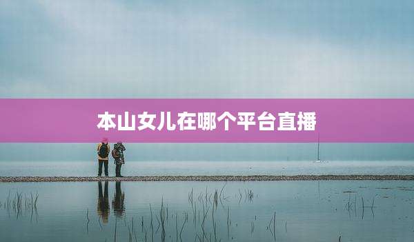 本山女儿在哪个平台直播