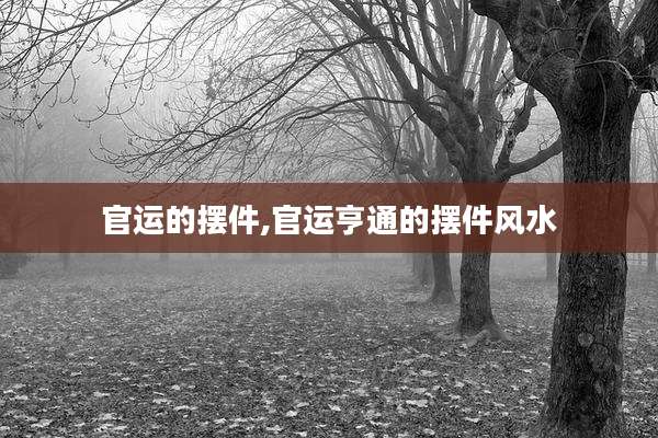 官运的摆件,官运亨通的摆件风水