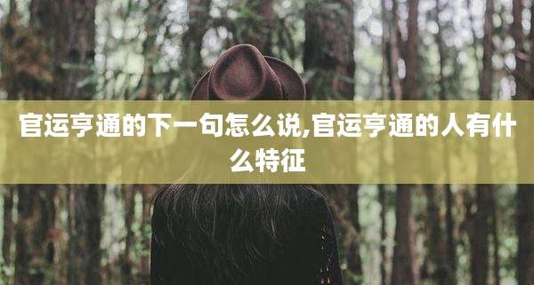 官运亨通的下一句怎么说,官运亨通的人有什么特征