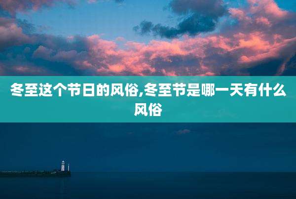 冬至这个节日的风俗,冬至节是哪一天有什么风俗