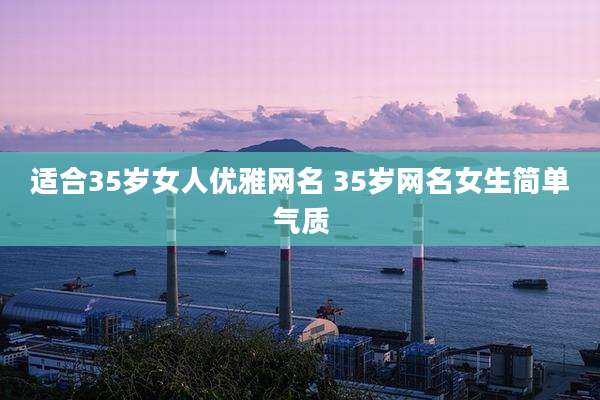 适合35岁女人优雅网名 35岁网名女生简单气质