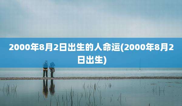 2000年8月2日出生的人命运(2000年8月2日出生)