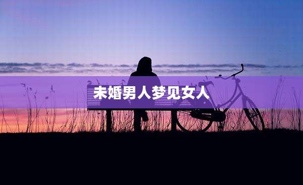 未婚男人梦见女人