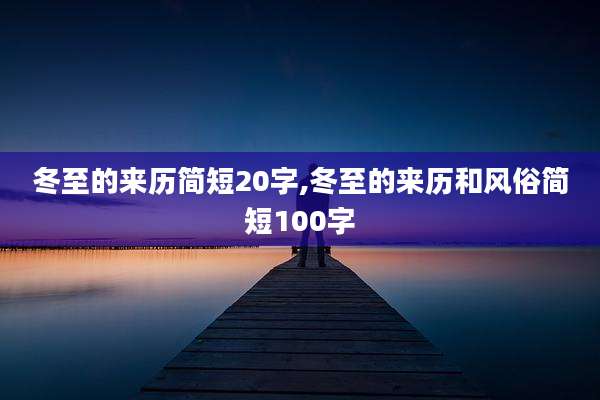 冬至的来历简短20字,冬至的来历和风俗简短100字