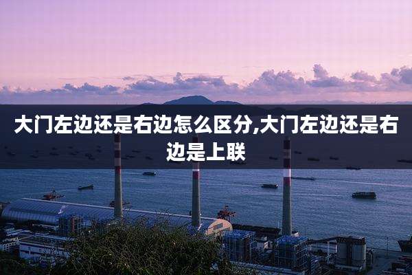 大门左边还是右边怎么区分,大门左边还是右边是上联