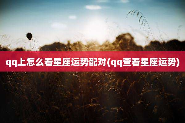 qq上怎么看星座运势配对(qq查看星座运势)