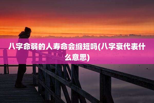 八字命弱的人寿命会缩短吗(八字衰代表什么意思)