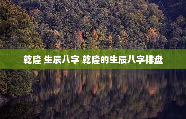 乾隆 生辰八字 乾隆的生辰八字排盘