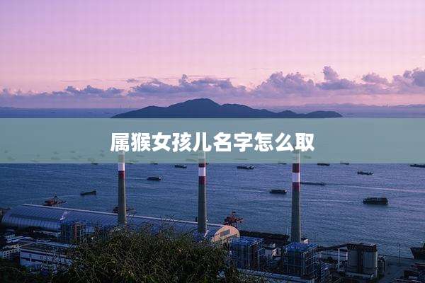 属猴女孩儿名字怎么取