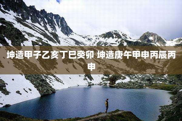坤造甲子乙亥丁巳癸卯 坤造庚午甲申丙辰丙申