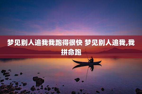 梦见别人追我我跑得很快 梦见别人追我,我拼命跑