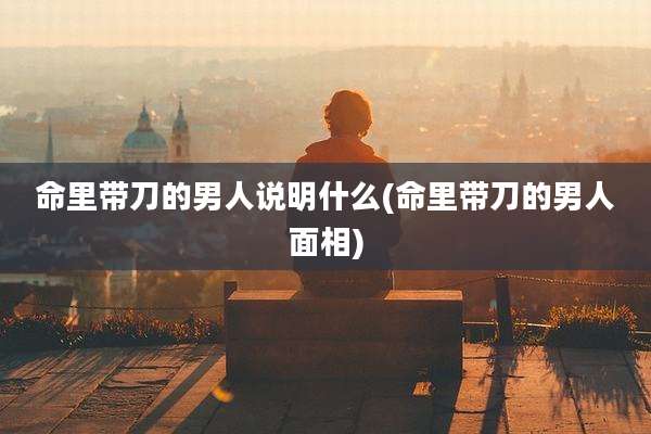 命里带刀的男人说明什么(命里带刀的男人面相)