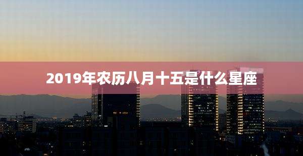 2019年农历八月十五是什么星座