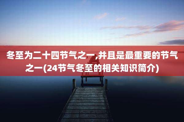 冬至为二十四节气之一,并且是最重要的节气之一(24节气冬至的相关知识简介)