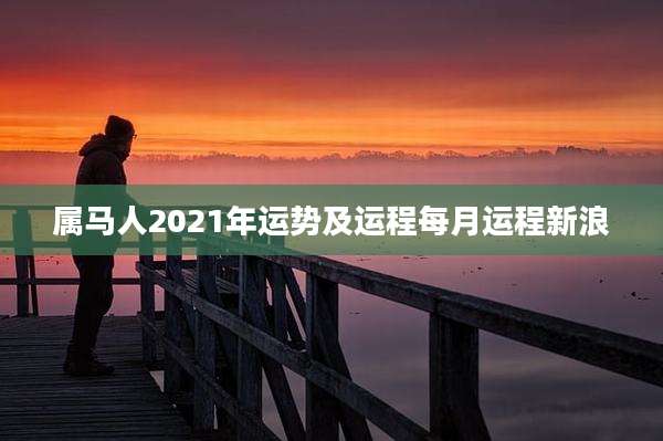 属马人2021年运势及运程每月运程新浪