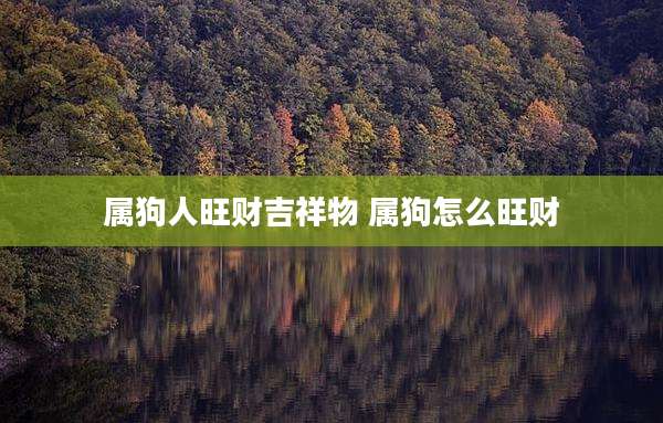 属狗人旺财吉祥物 属狗怎么旺财