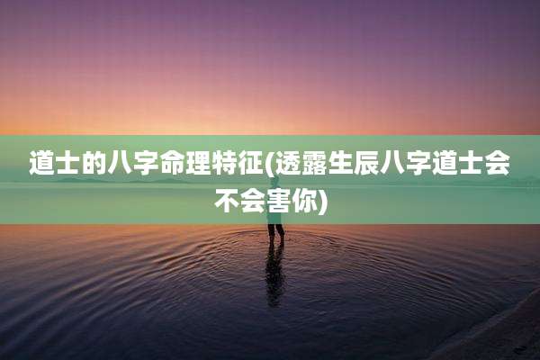 道士的八字命理特征(透露生辰八字道士会不会害你)